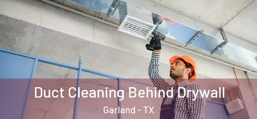 Duct Cleaning Behind Drywall Garland - TX