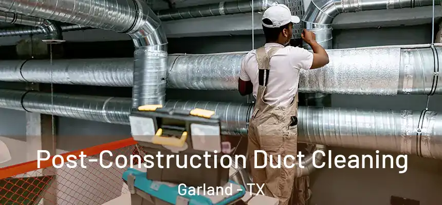 Post-Construction Duct Cleaning Garland - TX